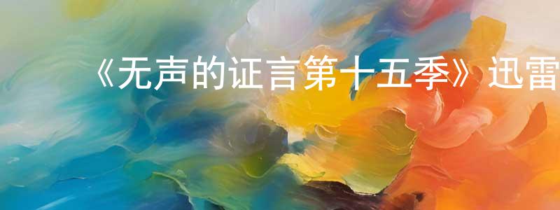 ﻿陈仕珍发布﻿《无声的证言第十五季》迅雷下载/在线观看-犯罪历史-美剧天堂